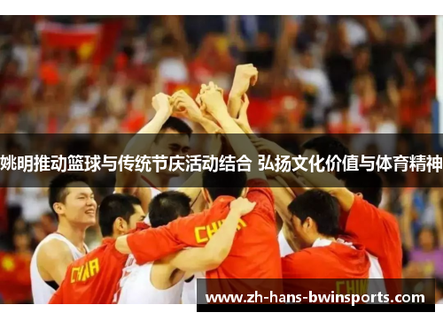 姚明推动篮球与传统节庆活动结合 弘扬文化价值与体育精神