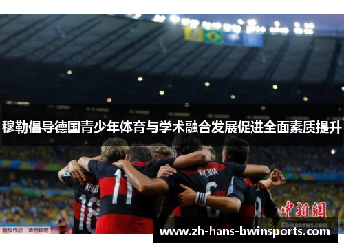 穆勒倡导德国青少年体育与学术融合发展促进全面素质提升