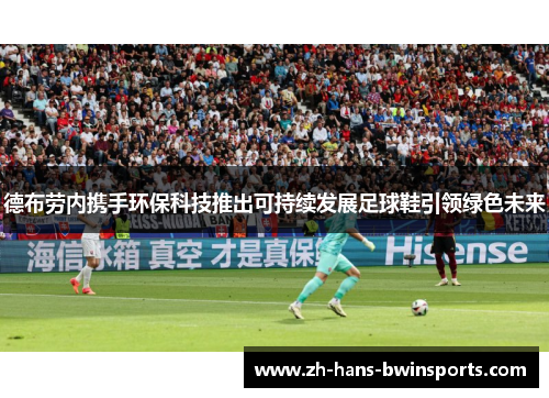 德布劳内携手环保科技推出可持续发展足球鞋引领绿色未来