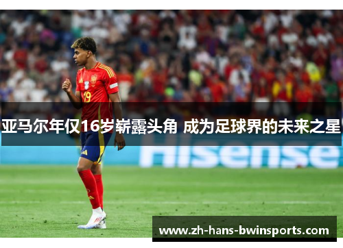 亚马尔年仅16岁崭露头角 成为足球界的未来之星
