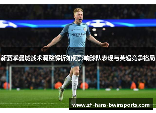 新赛季曼城战术调整解析如何影响球队表现与英超竞争格局
