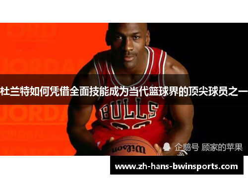 杜兰特如何凭借全面技能成为当代篮球界的顶尖球员之一
