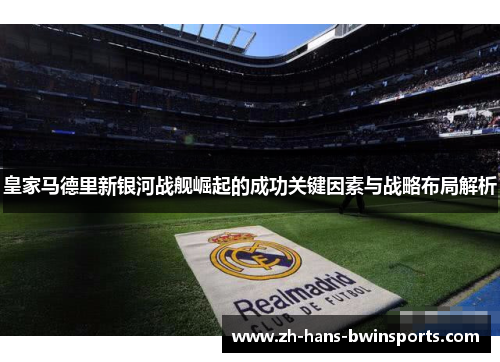 皇家马德里新银河战舰崛起的成功关键因素与战略布局解析