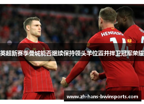 英超新赛季曼城能否继续保持领头羊位置并捍卫冠军荣耀