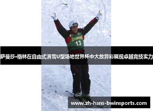 萨曼莎·格林在自由式滑雪U型场地世界杯中大放异彩展现卓越竞技实力