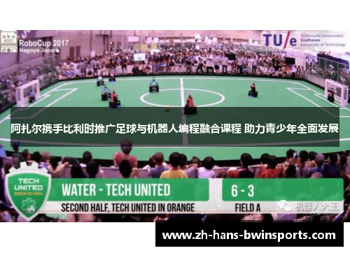 阿扎尔携手比利时推广足球与机器人编程融合课程 助力青少年全面发展