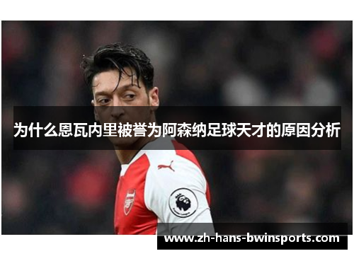 为什么恩瓦内里被誉为阿森纳足球天才的原因分析