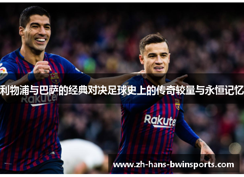 利物浦与巴萨的经典对决足球史上的传奇较量与永恒记忆