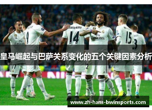 皇马崛起与巴萨关系变化的五个关键因素分析
