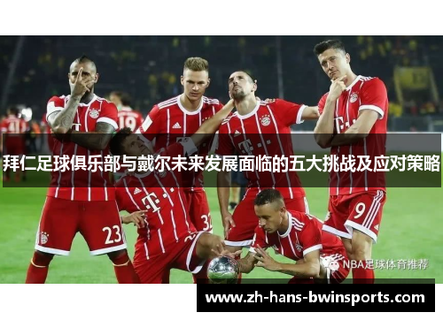 拜仁足球俱乐部与戴尔未来发展面临的五大挑战及应对策略