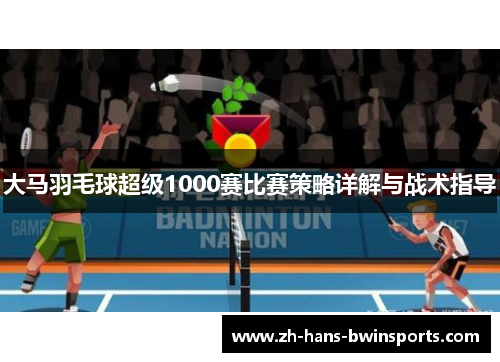 大马羽毛球超级1000赛比赛策略详解与战术指导