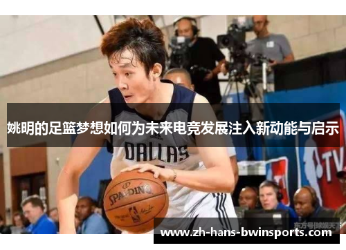 姚明的足篮梦想如何为未来电竞发展注入新动能与启示