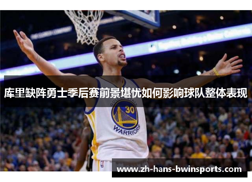 库里缺阵勇士季后赛前景堪忧如何影响球队整体表现