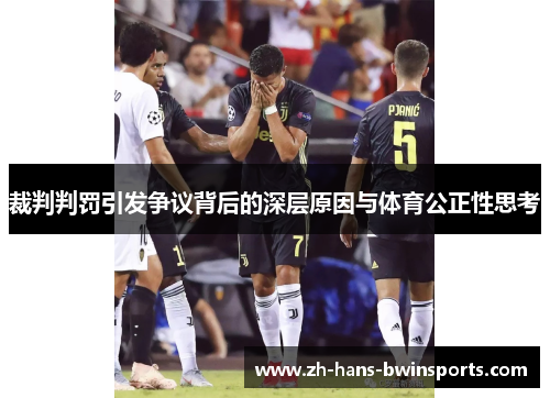 裁判判罚引发争议背后的深层原因与体育公正性思考