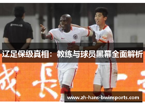 辽足保级真相：教练与球员黑幕全面解析