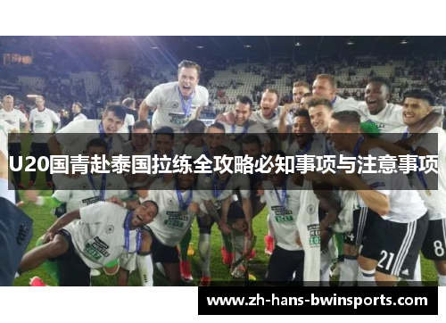 U20国青赴泰国拉练全攻略必知事项与注意事项
