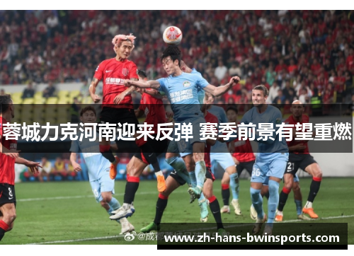 蓉城力克河南迎来反弹 赛季前景有望重燃