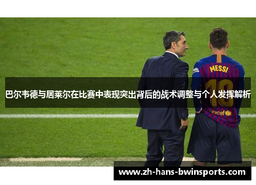 巴尔韦德与居莱尔在比赛中表现突出背后的战术调整与个人发挥解析