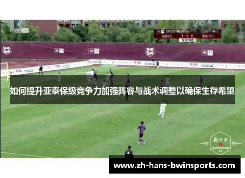 如何提升亚泰保级竞争力加强阵容与战术调整以确保生存希望