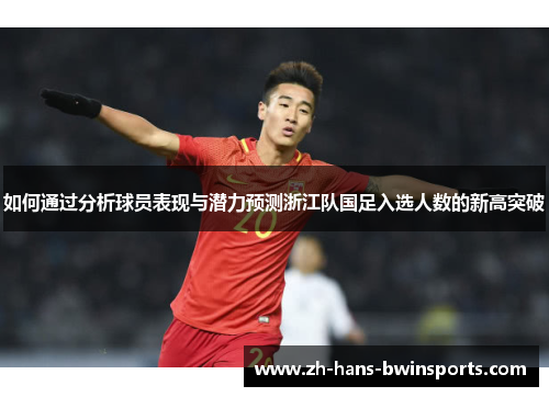 如何通过分析球员表现与潜力预测浙江队国足入选人数的新高突破