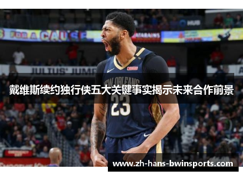 戴维斯续约独行侠五大关键事实揭示未来合作前景