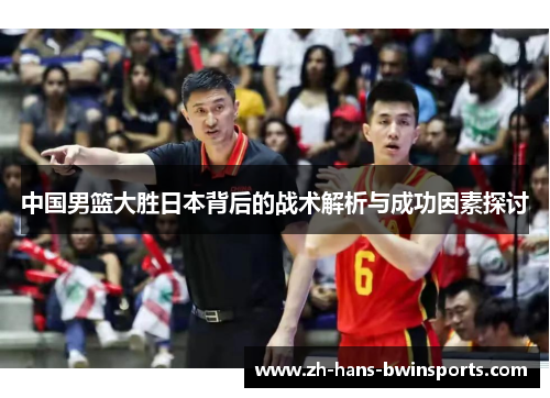 中国男篮大胜日本背后的战术解析与成功因素探讨