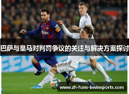 巴萨与皇马对判罚争议的关注与解决方案探讨