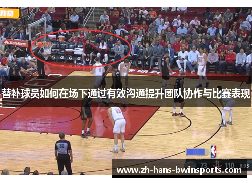 替补球员如何在场下通过有效沟通提升团队协作与比赛表现