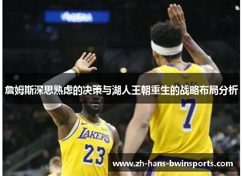 詹姆斯深思熟虑的决策与湖人王朝重生的战略布局分析 詹姆斯深思熟虑的决策与湖人王朝重生的战略布局分析