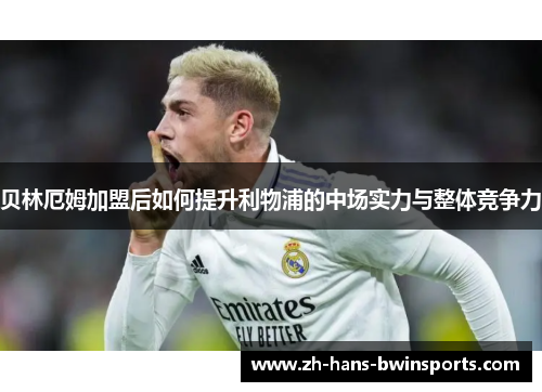 贝林厄姆加盟后如何提升利物浦的中场实力与整体竞争力 贝林厄姆加盟后如何提升利物浦的中场实力与整体竞争力