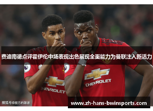 费迪南德点评霍伊伦中场表现出色展现全面能力为曼联注入新活力 费迪南德点评霍伊伦中场表现出色展现全面能力为曼联注入新活力