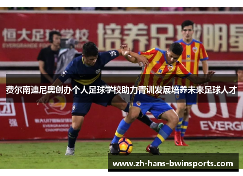 费尔南迪尼奥创办个人足球学校助力青训发展培养未来足球人才 费尔南迪尼奥创办个人足球学校助力青训发展培养未来足球人才