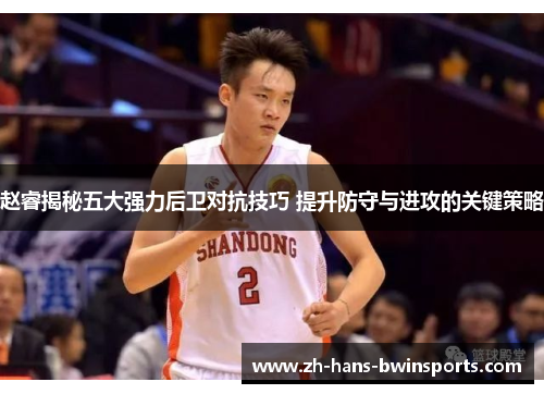赵睿揭秘五大强力后卫对抗技巧 提升防守与进攻的关键策略