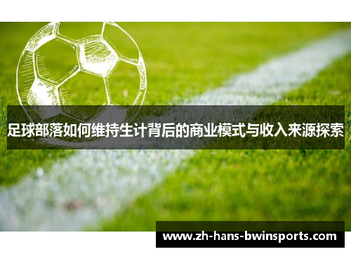 足球部落如何维持生计背后的商业模式与收入来源探索 足球部落如何维持生计背后的商业模式与收入来源探索