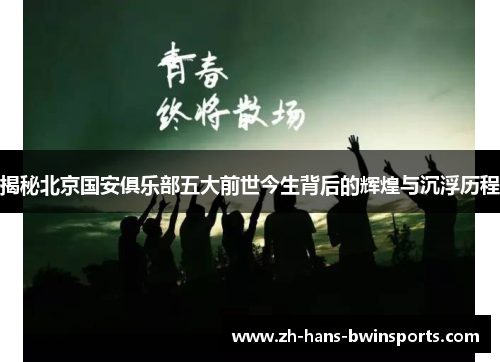 揭秘北京国安俱乐部五大前世今生背后的辉煌与沉浮历程
