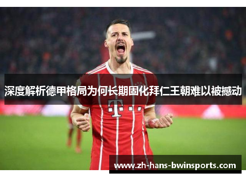 深度解析德甲格局为何长期固化拜仁王朝难以被撼动 深度解析德甲格局为何长期固化拜仁王朝难以被撼动