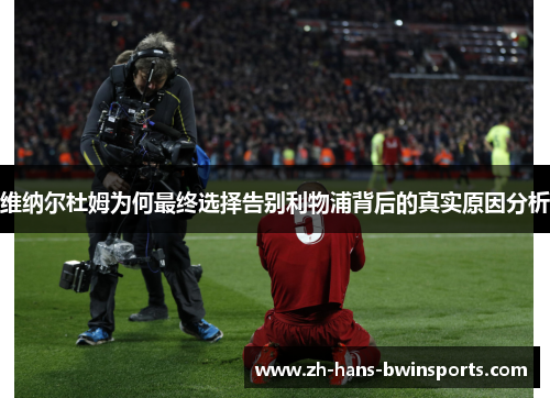 维纳尔杜姆为何最终选择告别利物浦背后的真实原因分析 维纳尔杜姆为何最终选择告别利物浦背后的真实原因分析